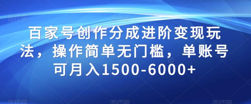 百家号创作分成进阶变现玩法，操作简单无门槛，单账号可月入1500-6000 【揭秘】