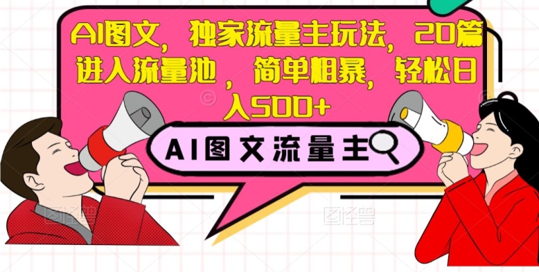 AI图文，独家流量主玩法，20篇进入流量池，简单粗暴，轻松日入500 【揭秘】