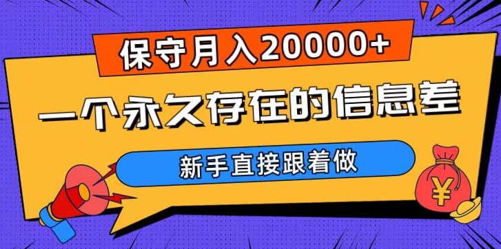 一个永久存在的信息差，保守月入20000 ，新手直接跟着做【揭秘】