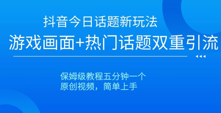 抖音今日话题新玩法，游戏画面 热门话题双重引流，保姆级教程五分钟一个【揭秘】