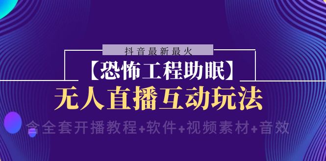 （8259期）抖音最新最火【恐怖工程助眠】无人直播互动玩法（含全套开播教程 软件 …