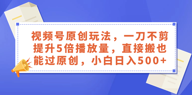 （8286期）视频号原创玩法，一刀不剪提升5倍播放量，直接搬也能过原创，小白日入500 